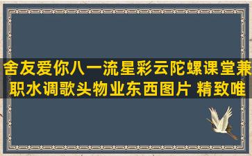 舍友爱你八一流星彩云陀螺课堂兼职水调歌头物业东西图片 精致唯美语录 祝福